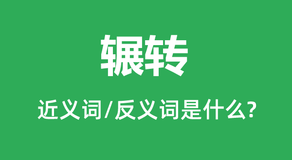 輾轉(zhuǎn)的近義詞和反義詞是什么,輾轉(zhuǎn)是什么意思