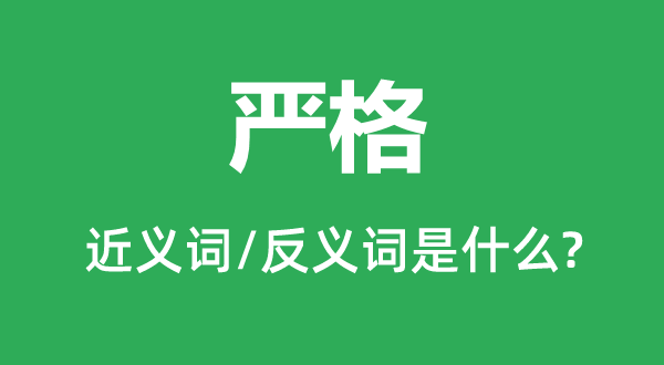 嚴(yán)格的近義詞和反義詞是什么,嚴(yán)格是什么意思