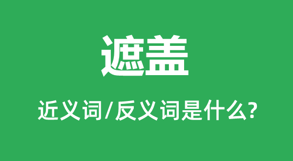 遮蓋的近義詞和反義詞是什么,遮蓋是什么意思