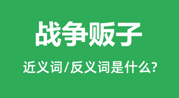 戰(zhàn)爭(zhēng)販子的近義詞和反義詞是什么,戰(zhàn)爭(zhēng)販子是什么意思