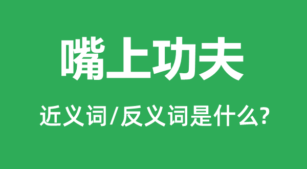 嘴上功夫的近義詞和反義詞是什么,嘴上功夫是什么意思