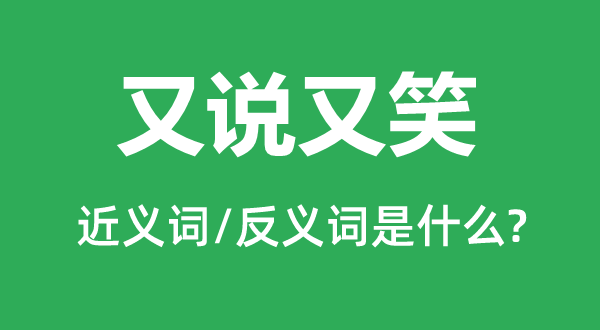又說(shuō)又笑的近義詞和反義詞是什么,又說(shuō)又笑是什么意思