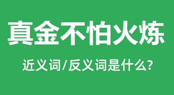 真金不怕火煉的近義詞和反義詞是什么,真金不怕火煉是什么意思