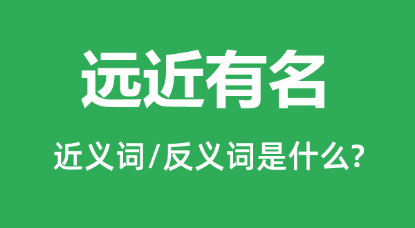 遠近有名的近義詞和反義詞是什么,遠近有名是什么意思