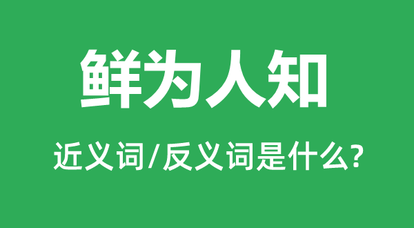 鮮為人知的近義詞和反義詞是什么,鮮為人知是什么意思