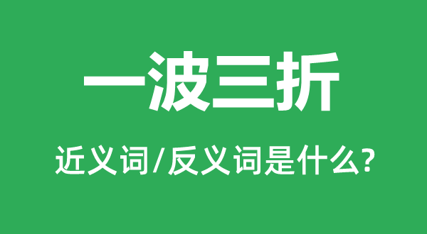 一波三折的近義詞和反義詞是什么,一波三折是什么意思