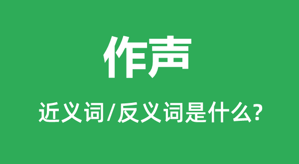 作聲的近義詞和反義詞是什么,作聲是什么意思