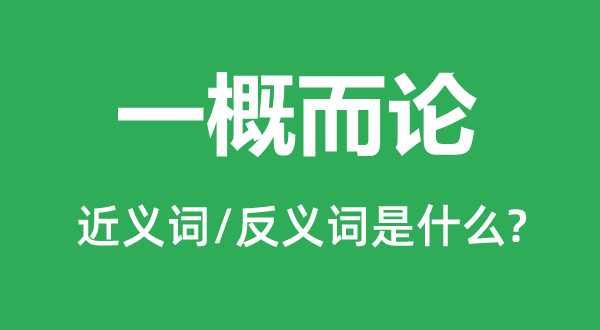 一概而論的近義詞和反義詞是什么,一概而論是什么意思
