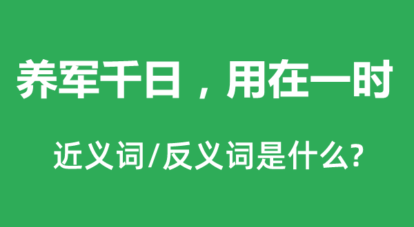 養(yǎng)軍千日，用在一時(shí)的近義詞和反義詞是什么,養(yǎng)軍千日，用在一時(shí)是什么意思