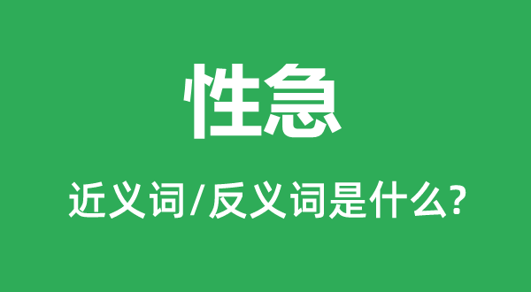 性急的近義詞和反義詞是什么,性急是什么意思