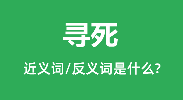 尋死的近義詞和反義詞是什么,尋死是什么意思