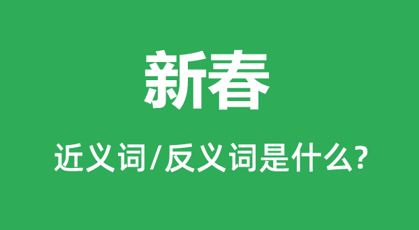 新春的近義詞和反義詞是什么,新春是什么意思