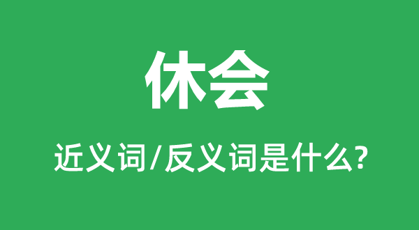 休會的近義詞和反義詞是什么,休會是什么意思