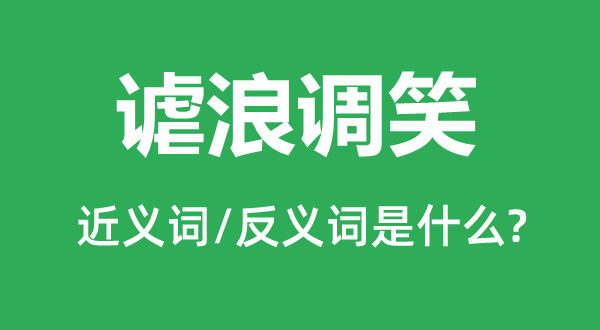 謔浪調(diào)笑的近義詞和反義詞是什么,謔浪調(diào)笑是什么意思