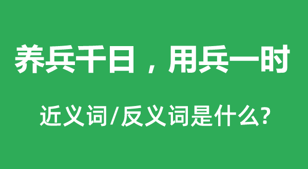 養(yǎng)兵千日，用兵一時的近義詞和反義詞是什么,養(yǎng)兵千日，用兵一時是什么意思