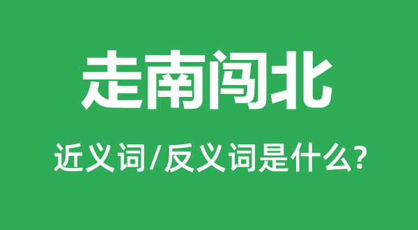 走南闖北的近義詞和反義詞是什么,走南闖北是什么意思
