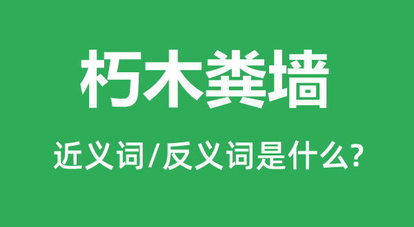 朽木糞墻的近義詞和反義詞是什么,朽木糞墻是什么意思