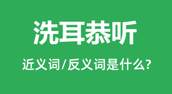 洗耳恭聽的近義詞和反義詞是什么,洗耳恭聽是什么意思
