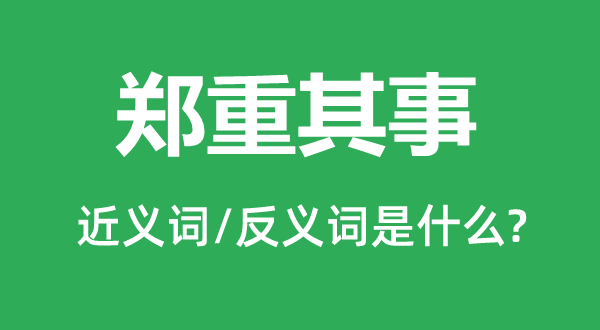 鄭重其事的近義詞和反義詞是什么,鄭重其事是什么意思