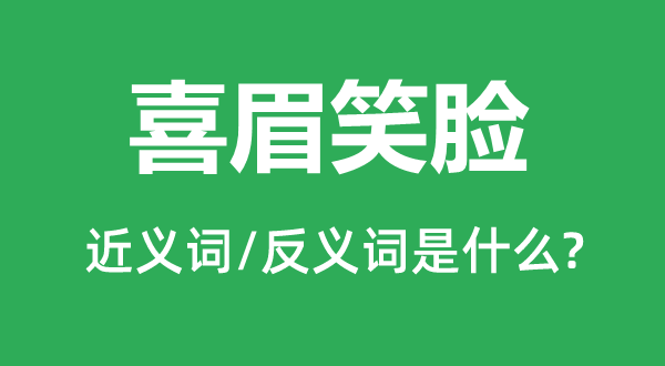 喜眉笑臉的近義詞和反義詞是什么,喜眉笑臉是什么意思