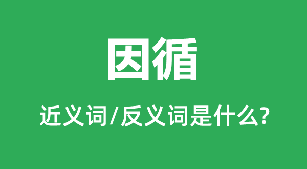 因循的近義詞和反義詞是什么,因循是什么意思