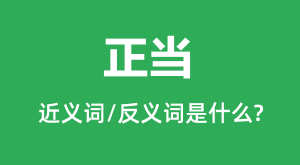 正當(dāng)?shù)慕x詞和反義詞是什么,正當(dāng)是什么意思