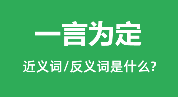 一言為定的近義詞和反義詞是什么,一言為定是什么意思