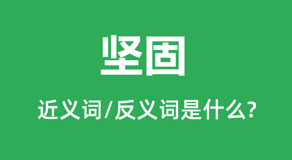 堅(jiān)固的近義詞和反義詞是什么,堅(jiān)固是什么意思