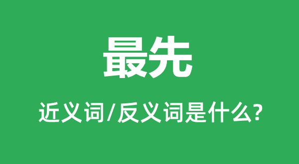 最先的近義詞和反義詞是什么,最先是什么意思