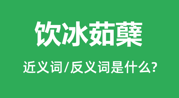 飲冰茹蘗的近義詞和反義詞是什么,飲冰茹蘗是什么意思