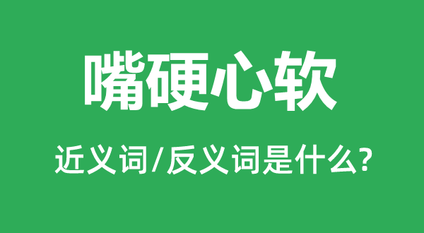 嘴硬心軟的近義詞和反義詞是什么,嘴硬心軟是什么意思