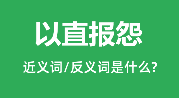 以直報(bào)怨的近義詞和反義詞是什么,以直報(bào)怨是什么意思