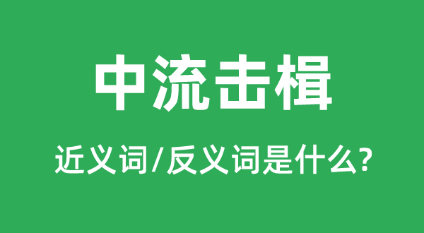 中流擊楫的近義詞,中流擊楫的反義詞是什么,中流擊楫是什么意思