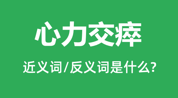心力交瘁的近義詞和反義詞是什么,心力交瘁是什么意思