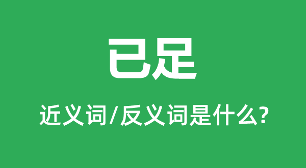 已足的近義詞和反義詞是什么,已足是什么意思