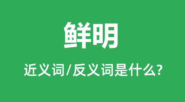 鮮明的近義詞和反義詞是什么,鮮明是什么意思