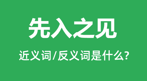 先入之見的近義詞和反義詞是什么,先入之見是什么意思