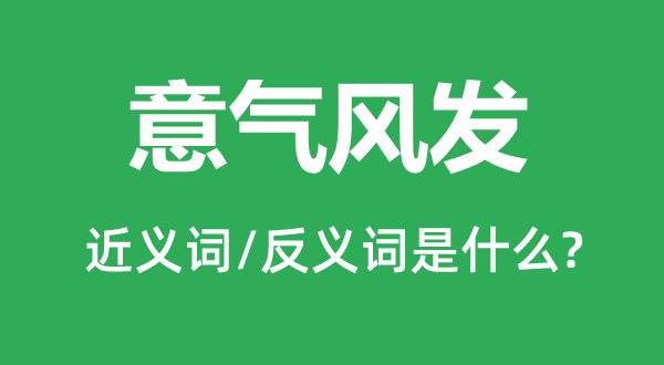 意氣風(fēng)發(fā)的近義詞和反義詞是什么,意氣風(fēng)發(fā)是什么意思