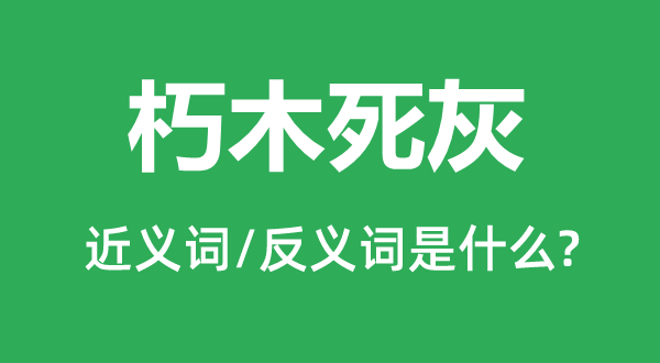 朽木死灰的近義詞和反義詞是什么,朽木死灰是什么意思
