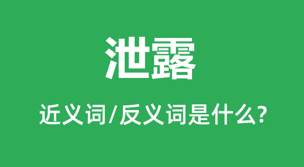 泄露的近義詞和反義詞是什么,泄露是什么意思