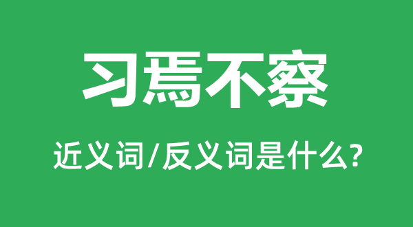 習(xí)焉不察的近義詞和反義詞是什么,習(xí)焉不察是什么意思