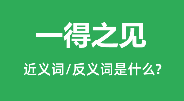 一得之見的近義詞和反義詞是什么,一得之見是什么意思