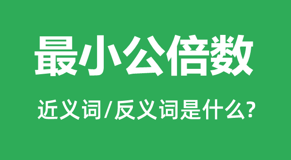 最小公倍數(shù)的近義詞和反義詞是什么,最小公倍數(shù)是什么意思