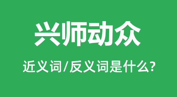 興師動(dòng)眾的近義詞和反義詞是什么,興師動(dòng)眾是什么意思