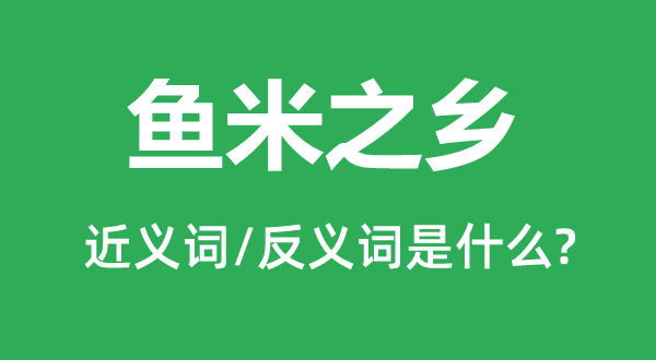 魚(yú)米之鄉(xiāng)的近義詞和反義詞是什么,魚(yú)米之鄉(xiāng)是什么意思