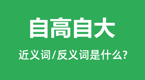 自高自大的近義詞和反義詞是什么,自高自大是什么意思