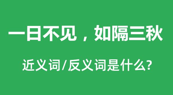一日不見，如隔三秋的近義詞和反義詞是什么,一日不見，如隔三秋是什么意思