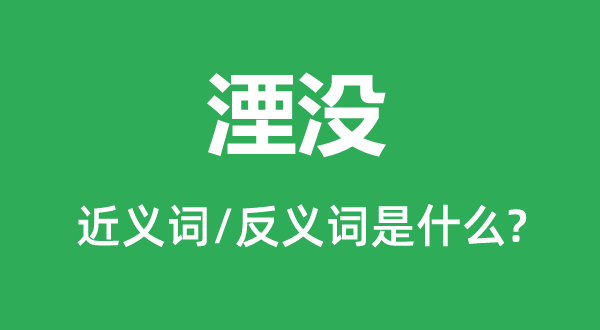 湮沒的近義詞和反義詞是什么,湮沒是什么意思