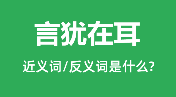 言猶在耳的近義詞和反義詞是什么,言猶在耳是什么意思