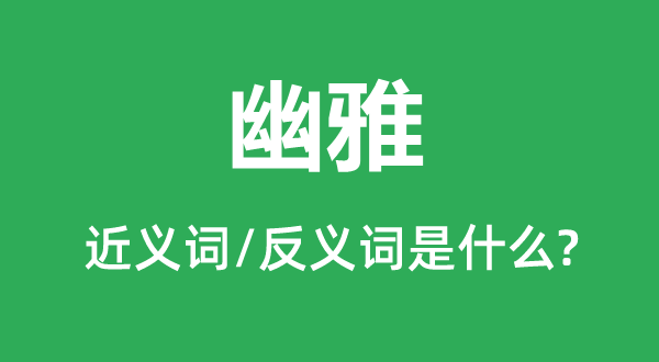 幽雅的近義詞和反義詞是什么,幽雅是什么意思